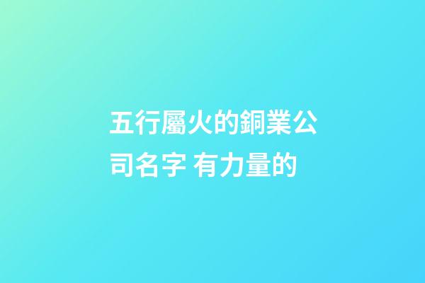 五行屬火的銅業公司名字 有力量的-第1張-公司起名-玄機派